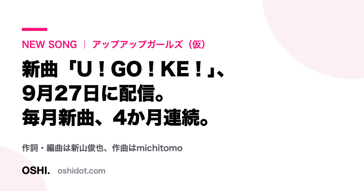 アップアップガールズ(仮)の新曲「U!GO!KE!」配信と毎月新曲の発表をまとめたOSHI.作成のカード画像
