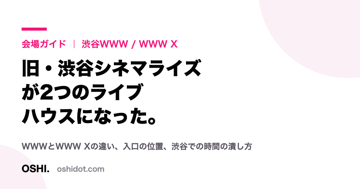 「会場ガイド|渋谷WWW / WWW X 旧・渋谷シネマライズが2つのライブハウスになった」と書かれたOSHI.の会場ガイドカード