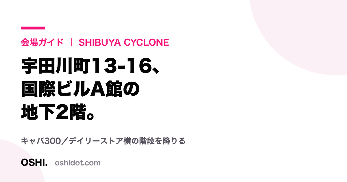 SHIBUYA CYCLONEの所在地とキャパシティを示したOSHI.の会場ガイドカード