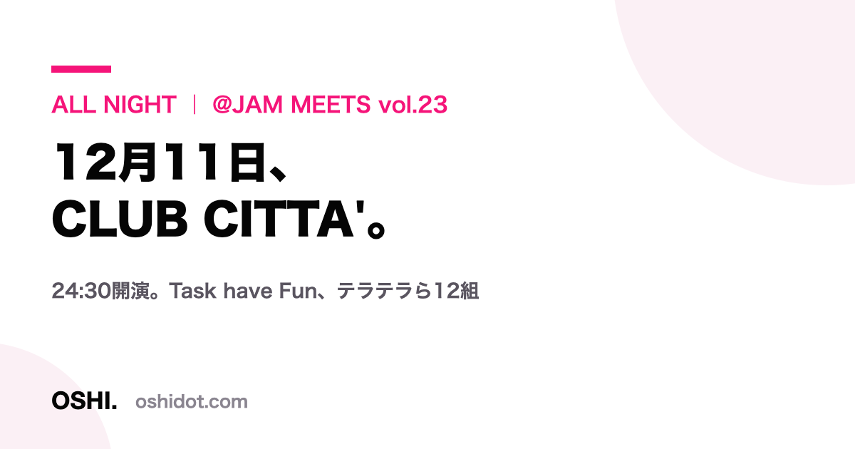 「@JAM MEETS vol.23〜オールナイトライブ〜」が12月11日にCLUB CITTA'で開催されることを伝えるOSHI.の記事カード