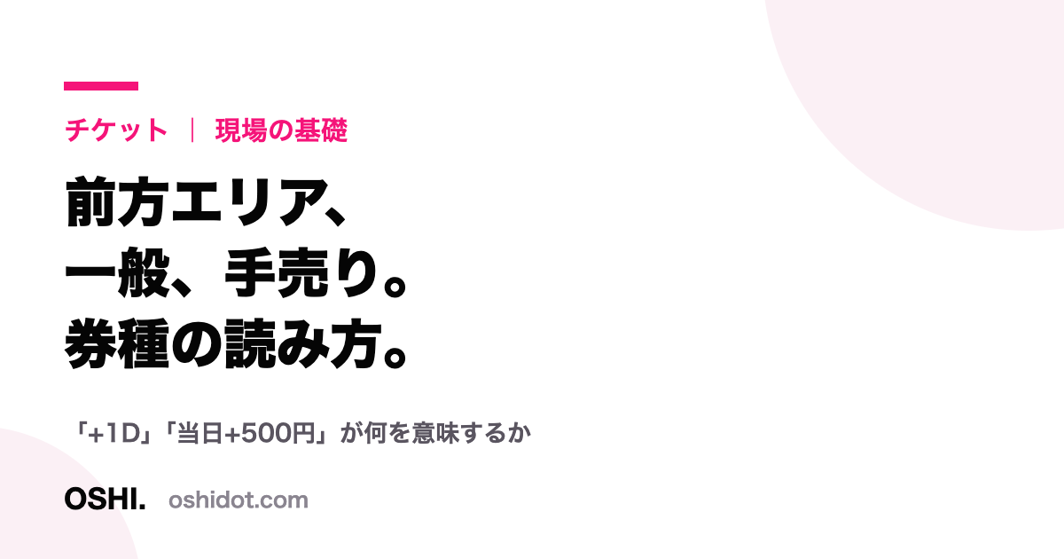 アイドルのライブチケット券種ガイドのタイトルカード。前方エリア、一般、手売りの読み方、「+1D」の意味と記載